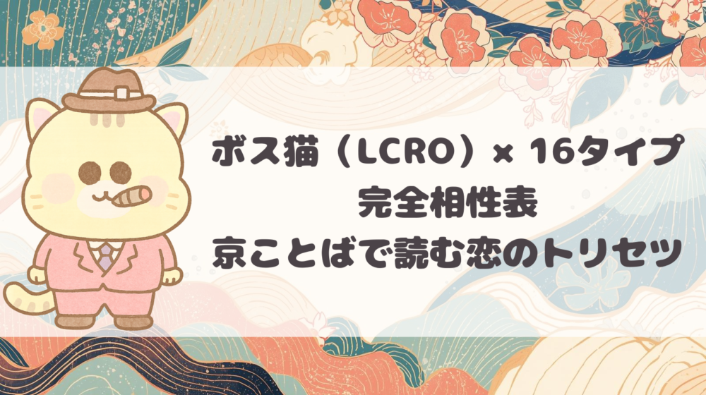 LOVETYPE ボス猫（LCRO）×16タイプ完全相性表｜京ことばで読む恋のトリセツ